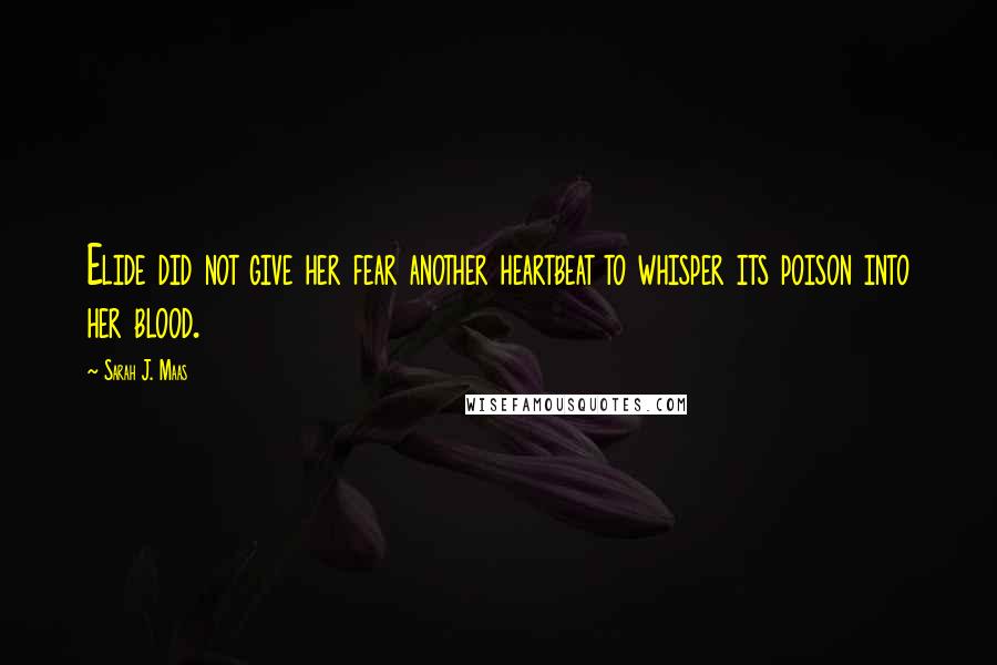 Sarah J. Maas Quotes: Elide did not give her fear another heartbeat to whisper its poison into her blood.