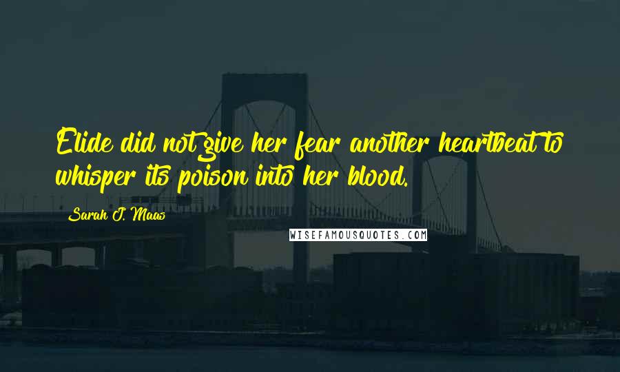 Sarah J. Maas Quotes: Elide did not give her fear another heartbeat to whisper its poison into her blood.
