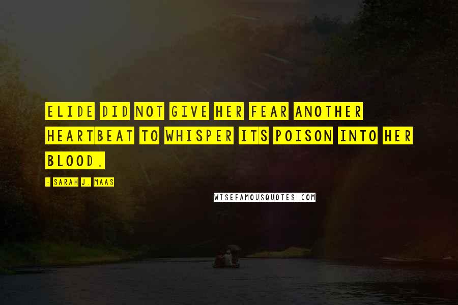Sarah J. Maas Quotes: Elide did not give her fear another heartbeat to whisper its poison into her blood.