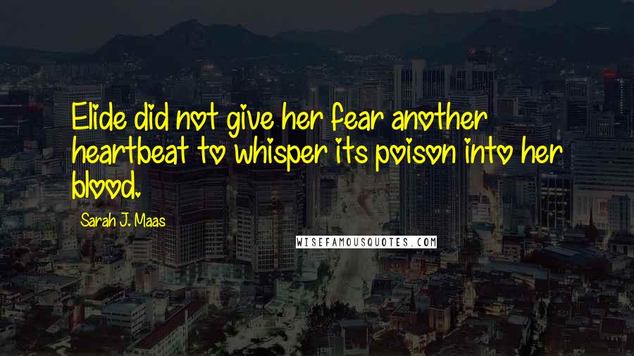 Sarah J. Maas Quotes: Elide did not give her fear another heartbeat to whisper its poison into her blood.