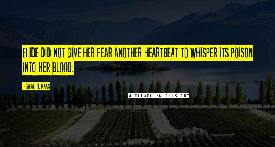 Sarah J. Maas Quotes: Elide did not give her fear another heartbeat to whisper its poison into her blood.