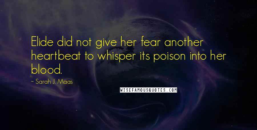 Sarah J. Maas Quotes: Elide did not give her fear another heartbeat to whisper its poison into her blood.