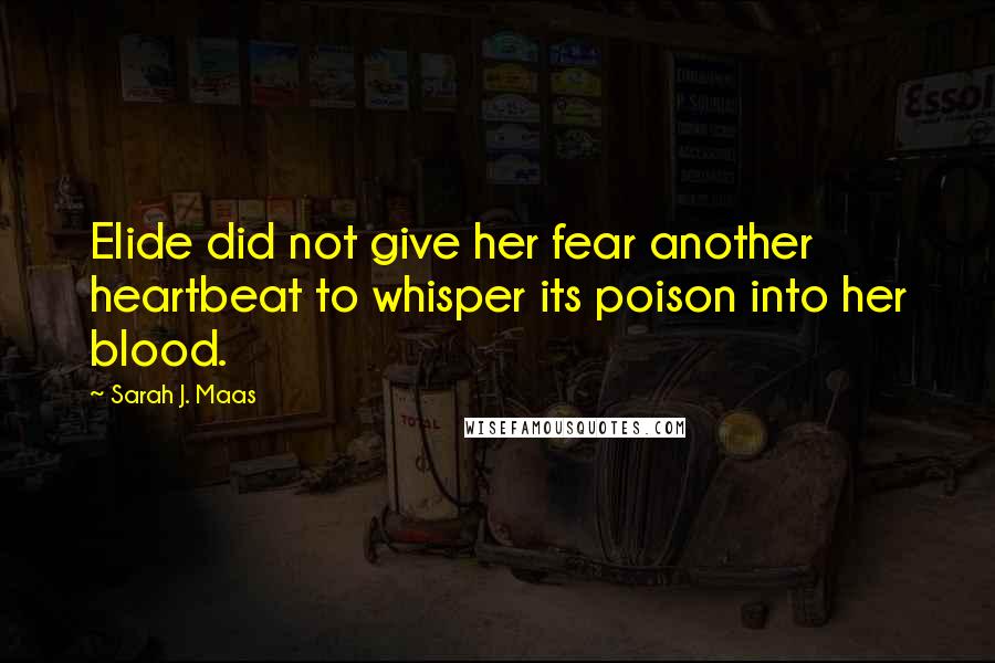 Sarah J. Maas Quotes: Elide did not give her fear another heartbeat to whisper its poison into her blood.