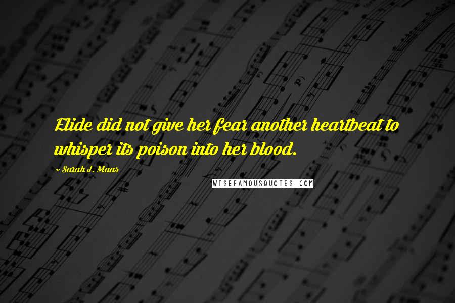 Sarah J. Maas Quotes: Elide did not give her fear another heartbeat to whisper its poison into her blood.
