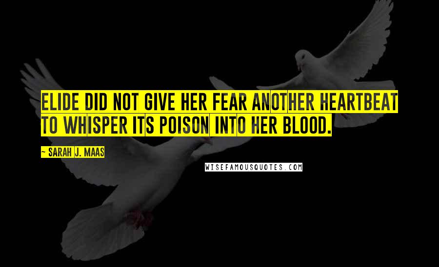 Sarah J. Maas Quotes: Elide did not give her fear another heartbeat to whisper its poison into her blood.