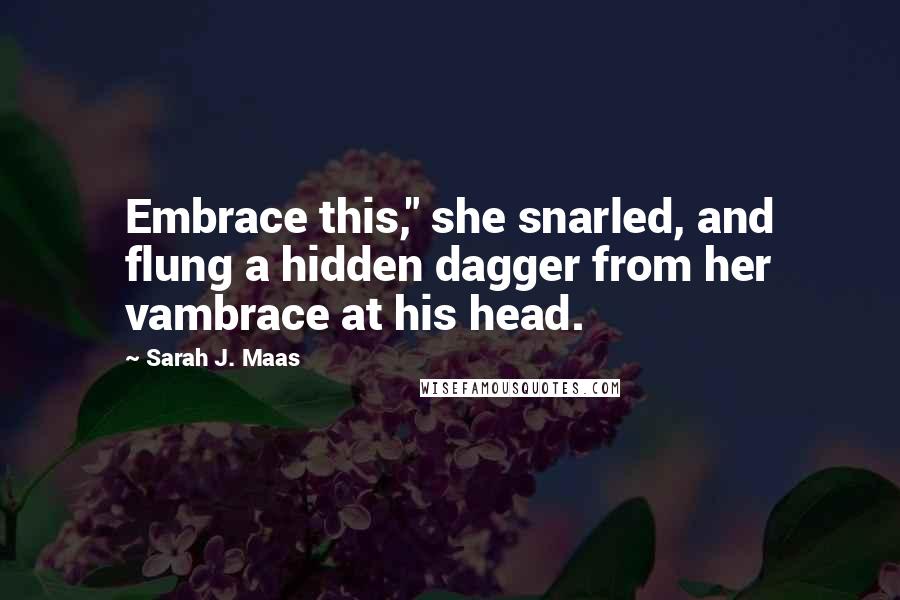 Sarah J. Maas Quotes: Embrace this," she snarled, and flung a hidden dagger from her vambrace at his head.