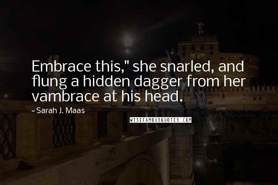 Sarah J. Maas Quotes: Embrace this," she snarled, and flung a hidden dagger from her vambrace at his head.