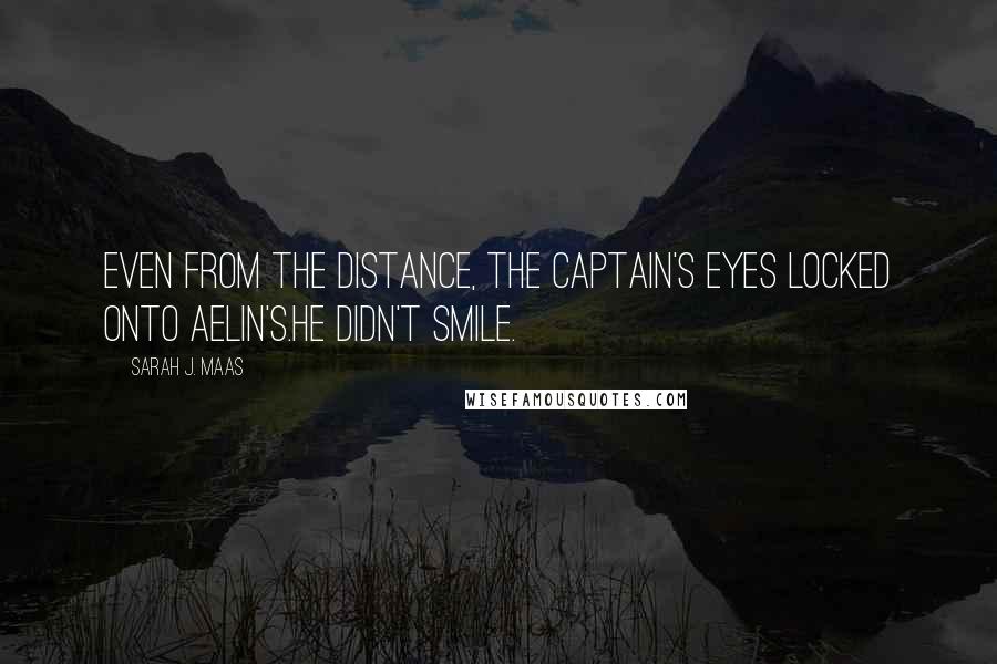 Sarah J. Maas Quotes: Even from the distance, the captain's eyes locked onto Aelin's.He didn't smile.