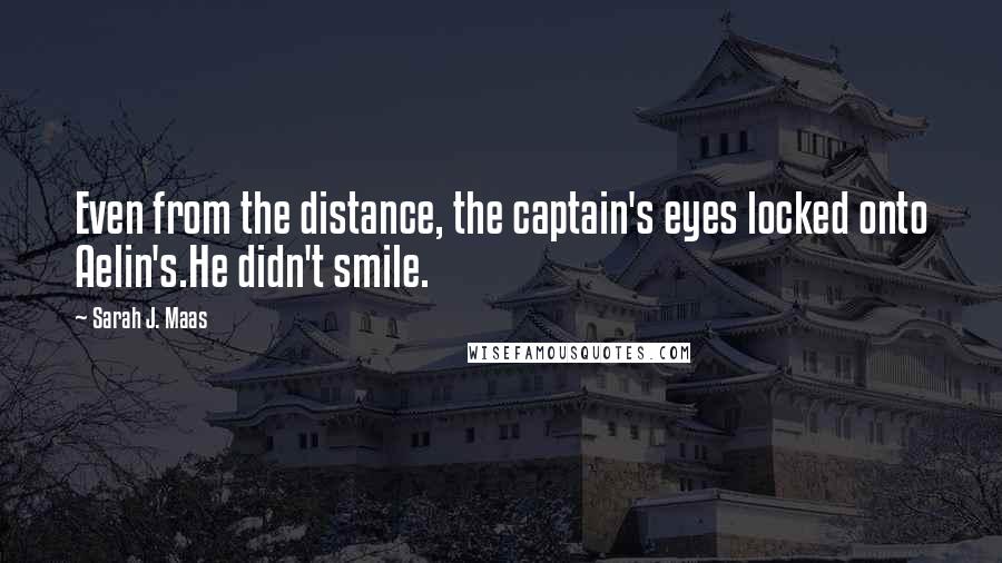 Sarah J. Maas Quotes: Even from the distance, the captain's eyes locked onto Aelin's.He didn't smile.