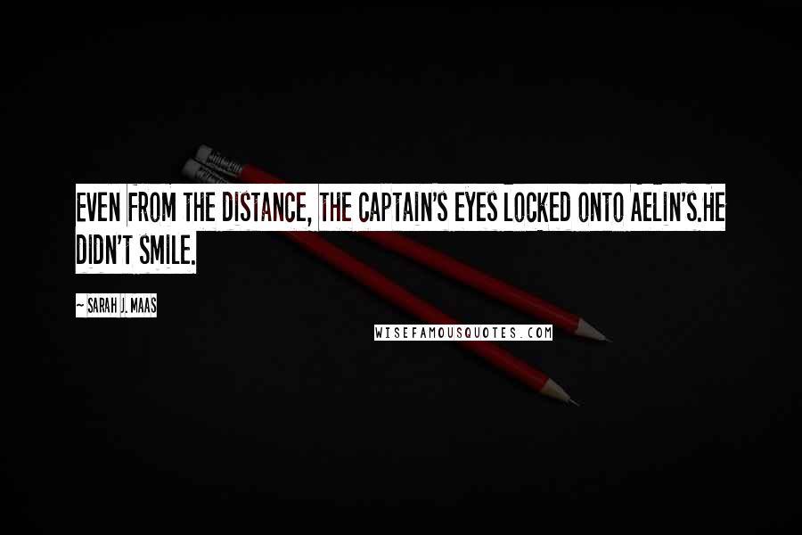 Sarah J. Maas Quotes: Even from the distance, the captain's eyes locked onto Aelin's.He didn't smile.