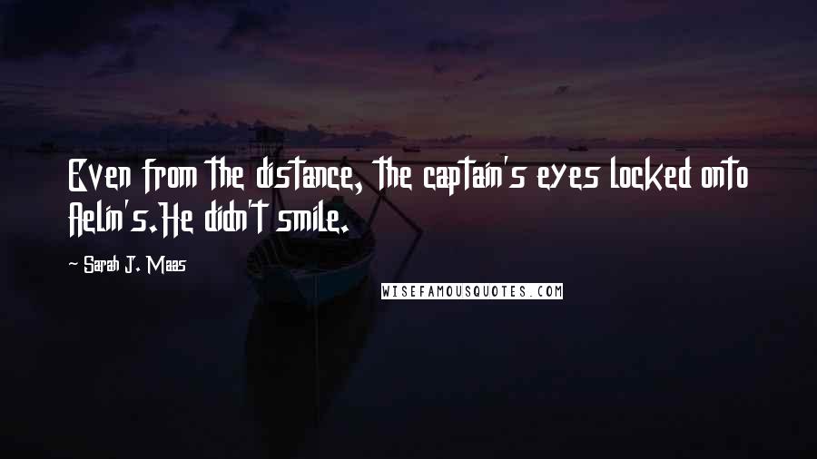 Sarah J. Maas Quotes: Even from the distance, the captain's eyes locked onto Aelin's.He didn't smile.