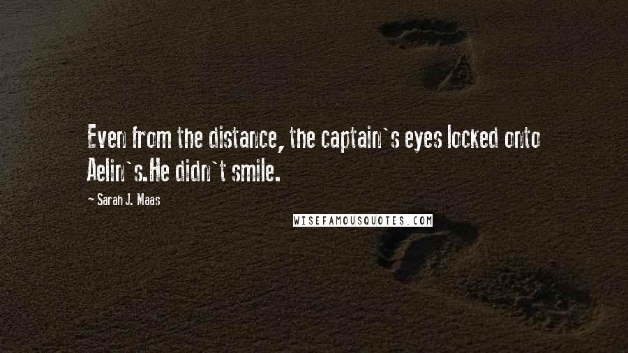 Sarah J. Maas Quotes: Even from the distance, the captain's eyes locked onto Aelin's.He didn't smile.
