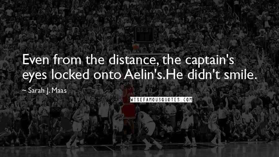Sarah J. Maas Quotes: Even from the distance, the captain's eyes locked onto Aelin's.He didn't smile.