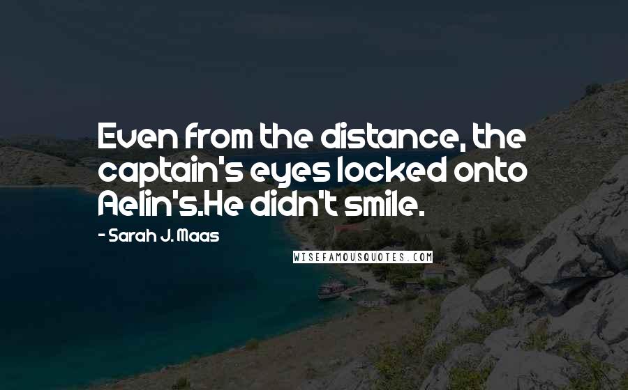 Sarah J. Maas Quotes: Even from the distance, the captain's eyes locked onto Aelin's.He didn't smile.