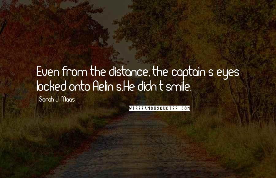 Sarah J. Maas Quotes: Even from the distance, the captain's eyes locked onto Aelin's.He didn't smile.