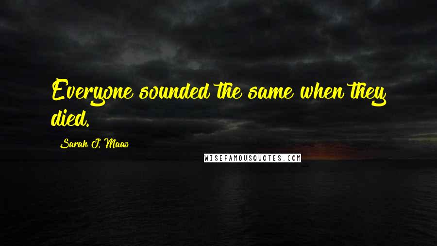 Sarah J. Maas Quotes: Everyone sounded the same when they died.