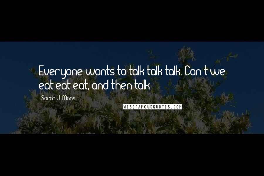 Sarah J. Maas Quotes: Everyone wants to talk-talk-talk. Can't we eat-eat-eat, and then talk?