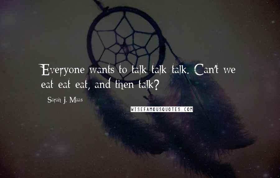 Sarah J. Maas Quotes: Everyone wants to talk-talk-talk. Can't we eat-eat-eat, and then talk?
