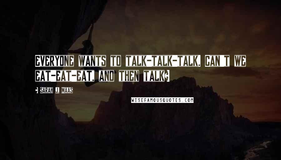 Sarah J. Maas Quotes: Everyone wants to talk-talk-talk. Can't we eat-eat-eat, and then talk?