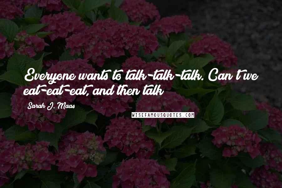 Sarah J. Maas Quotes: Everyone wants to talk-talk-talk. Can't we eat-eat-eat, and then talk?