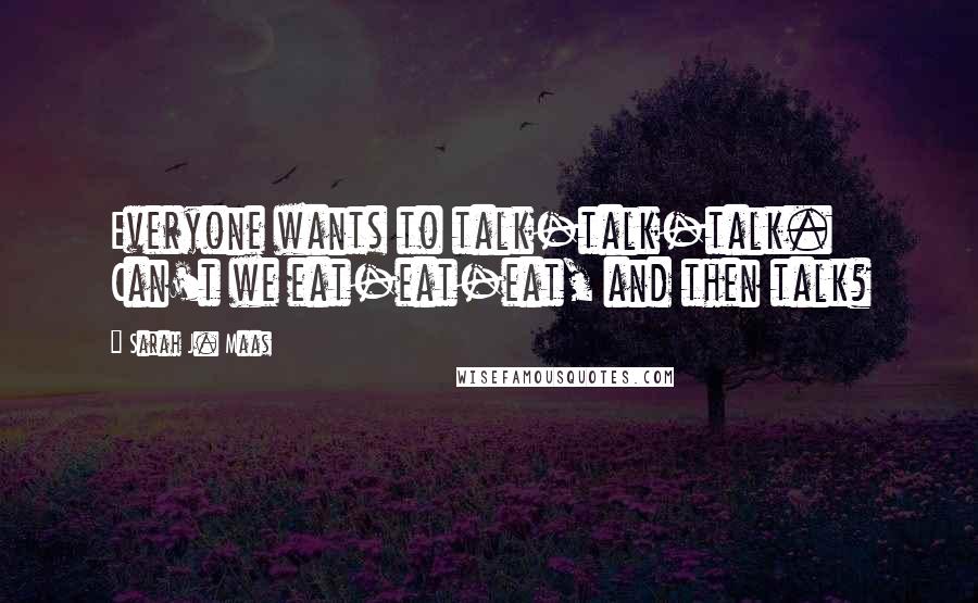 Sarah J. Maas Quotes: Everyone wants to talk-talk-talk. Can't we eat-eat-eat, and then talk?