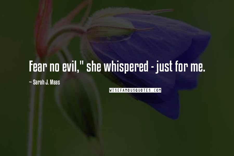 Sarah J. Maas Quotes: Fear no evil," she whispered - just for me.