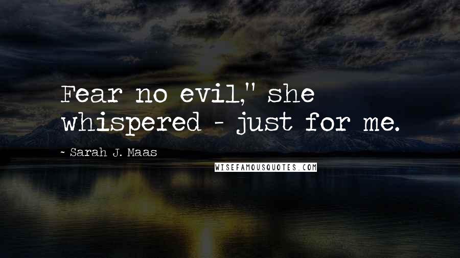 Sarah J. Maas Quotes: Fear no evil," she whispered - just for me.