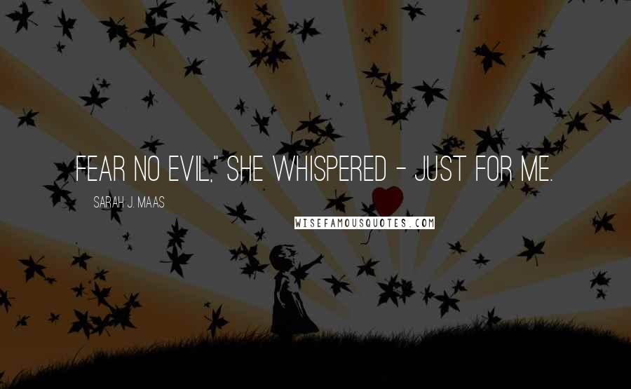 Sarah J. Maas Quotes: Fear no evil," she whispered - just for me.