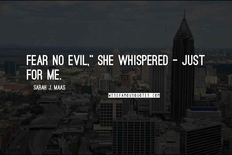 Sarah J. Maas Quotes: Fear no evil," she whispered - just for me.