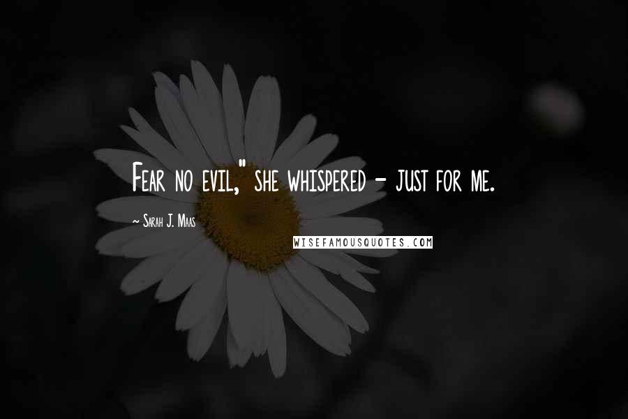Sarah J. Maas Quotes: Fear no evil," she whispered - just for me.