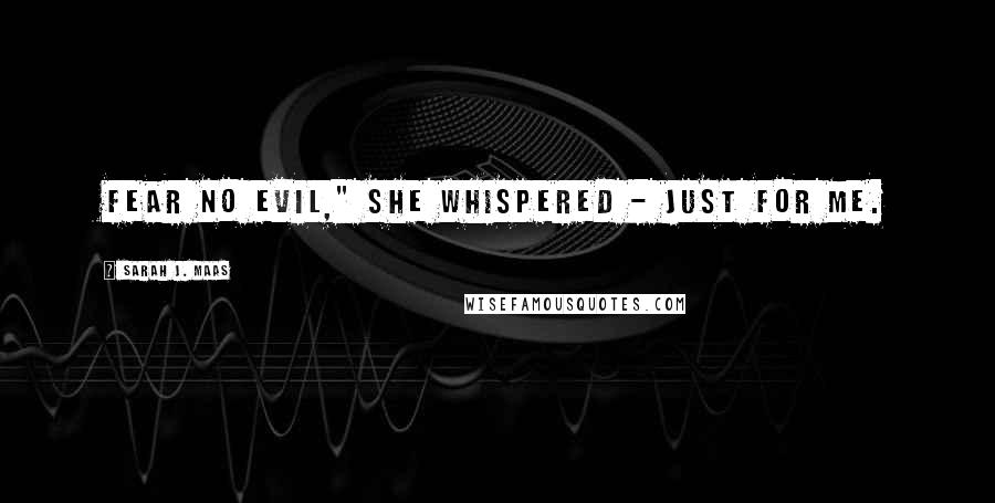 Sarah J. Maas Quotes: Fear no evil," she whispered - just for me.