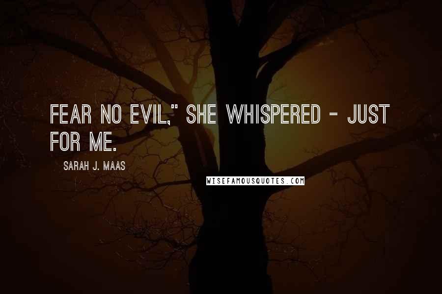 Sarah J. Maas Quotes: Fear no evil," she whispered - just for me.