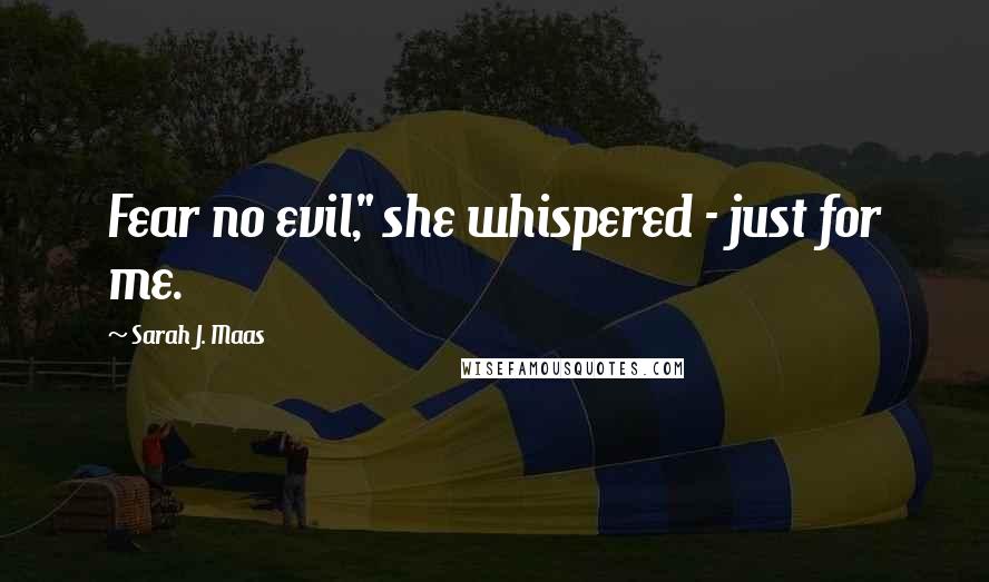 Sarah J. Maas Quotes: Fear no evil," she whispered - just for me.
