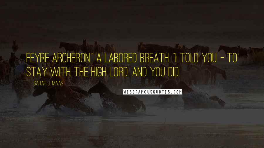 Sarah J. Maas Quotes: Feyre Archeron." A labored breath. "I told you - to stay with the High Lord. And you did.