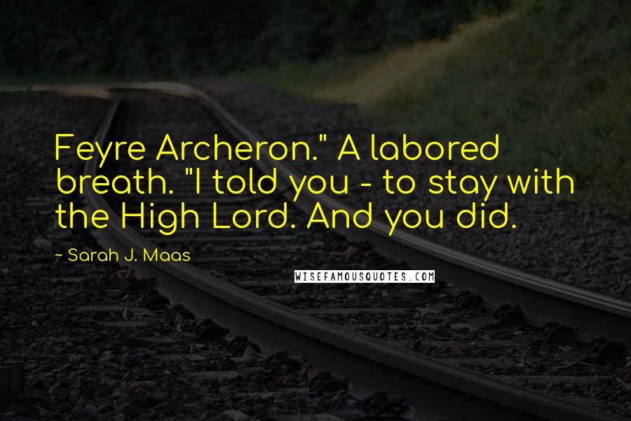 Sarah J. Maas Quotes: Feyre Archeron." A labored breath. "I told you - to stay with the High Lord. And you did.