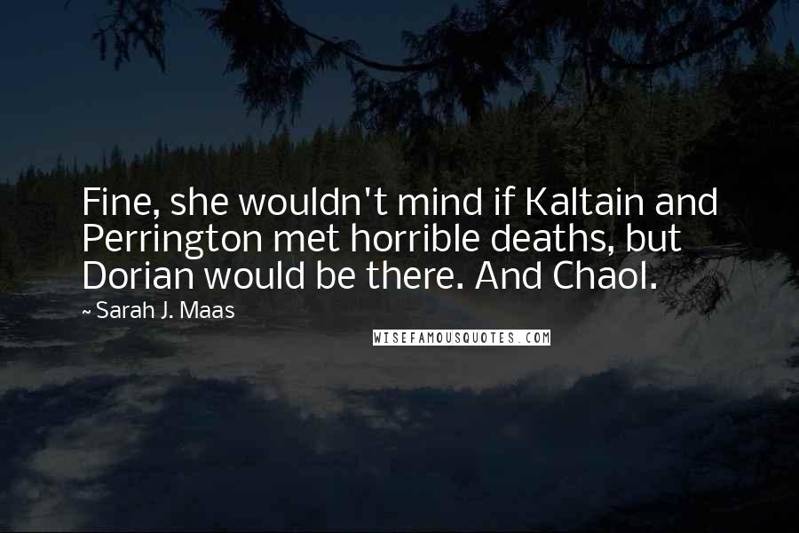 Sarah J. Maas Quotes: Fine, she wouldn't mind if Kaltain and Perrington met horrible deaths, but Dorian would be there. And Chaol.