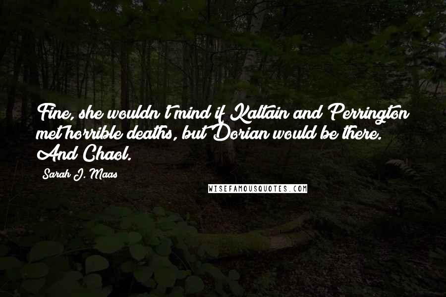 Sarah J. Maas Quotes: Fine, she wouldn't mind if Kaltain and Perrington met horrible deaths, but Dorian would be there. And Chaol.