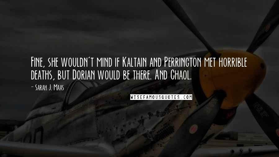 Sarah J. Maas Quotes: Fine, she wouldn't mind if Kaltain and Perrington met horrible deaths, but Dorian would be there. And Chaol.