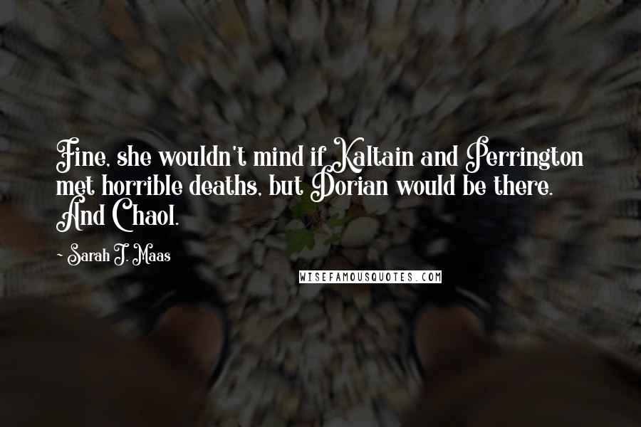 Sarah J. Maas Quotes: Fine, she wouldn't mind if Kaltain and Perrington met horrible deaths, but Dorian would be there. And Chaol.