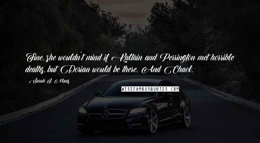 Sarah J. Maas Quotes: Fine, she wouldn't mind if Kaltain and Perrington met horrible deaths, but Dorian would be there. And Chaol.