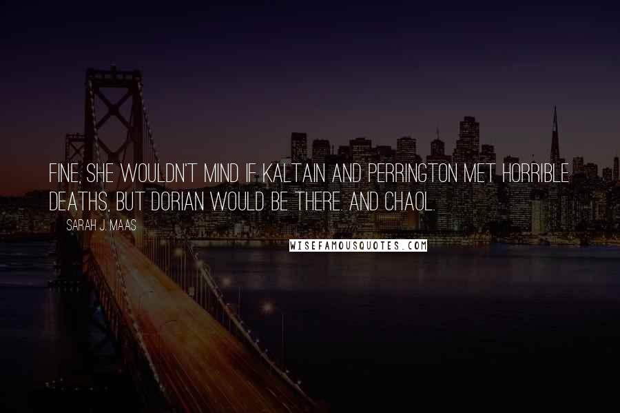 Sarah J. Maas Quotes: Fine, she wouldn't mind if Kaltain and Perrington met horrible deaths, but Dorian would be there. And Chaol.