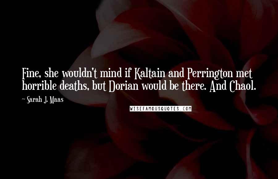 Sarah J. Maas Quotes: Fine, she wouldn't mind if Kaltain and Perrington met horrible deaths, but Dorian would be there. And Chaol.