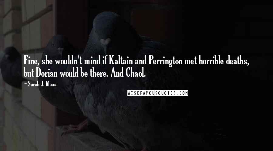 Sarah J. Maas Quotes: Fine, she wouldn't mind if Kaltain and Perrington met horrible deaths, but Dorian would be there. And Chaol.