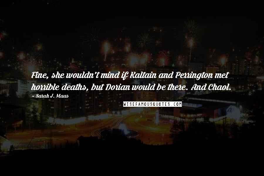 Sarah J. Maas Quotes: Fine, she wouldn't mind if Kaltain and Perrington met horrible deaths, but Dorian would be there. And Chaol.