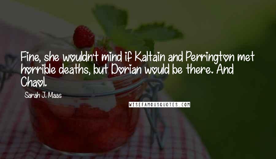 Sarah J. Maas Quotes: Fine, she wouldn't mind if Kaltain and Perrington met horrible deaths, but Dorian would be there. And Chaol.