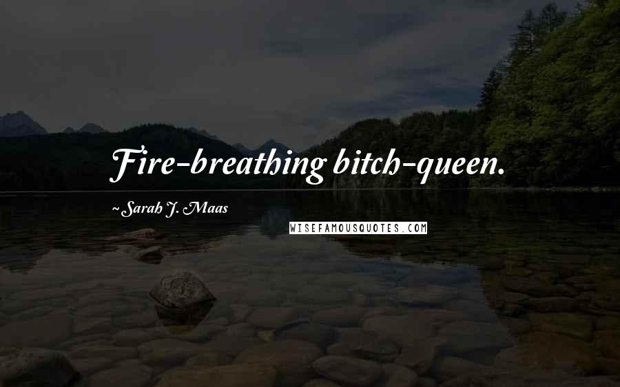 Sarah J. Maas Quotes: Fire-breathing bitch-queen.