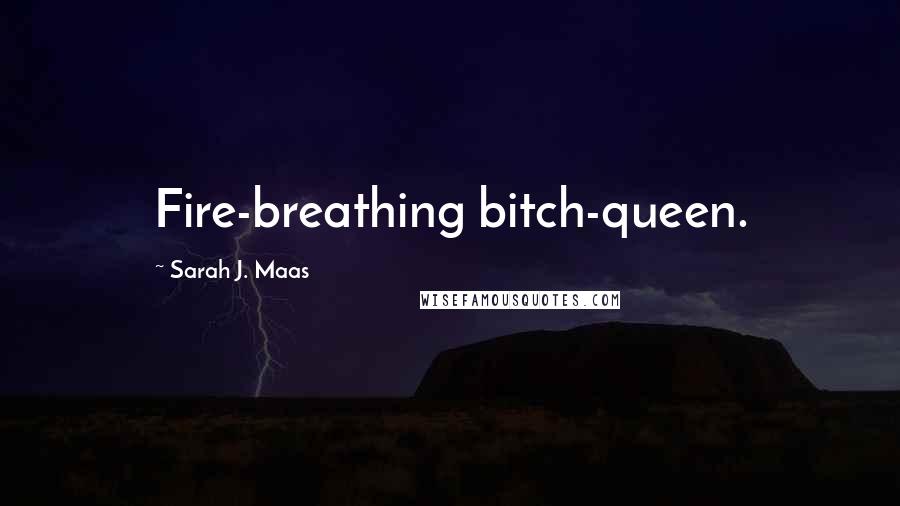 Sarah J. Maas Quotes: Fire-breathing bitch-queen.