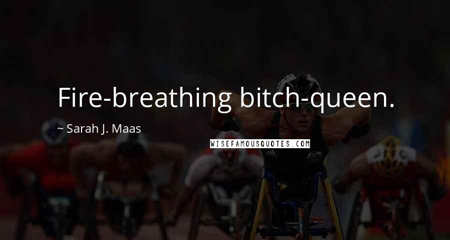 Sarah J. Maas Quotes: Fire-breathing bitch-queen.