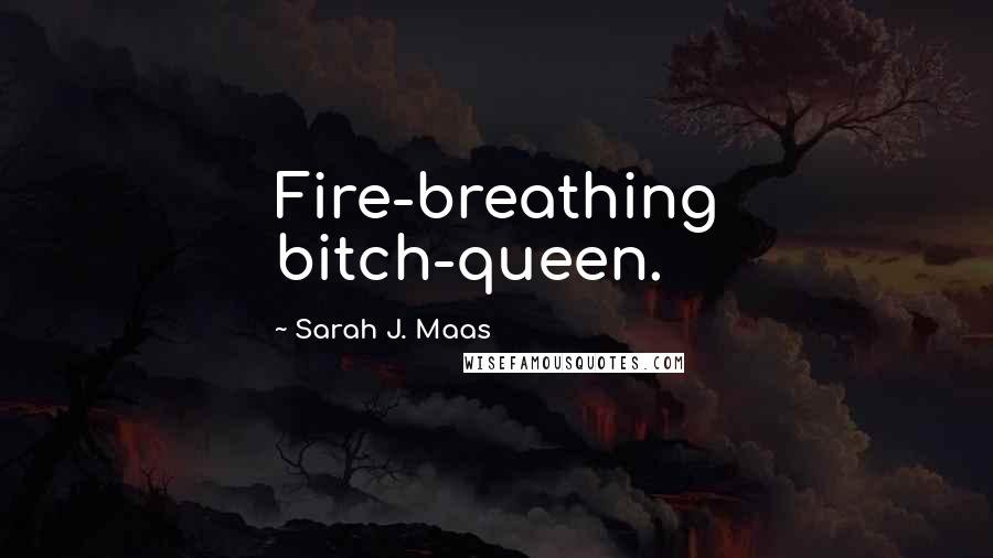 Sarah J. Maas Quotes: Fire-breathing bitch-queen.
