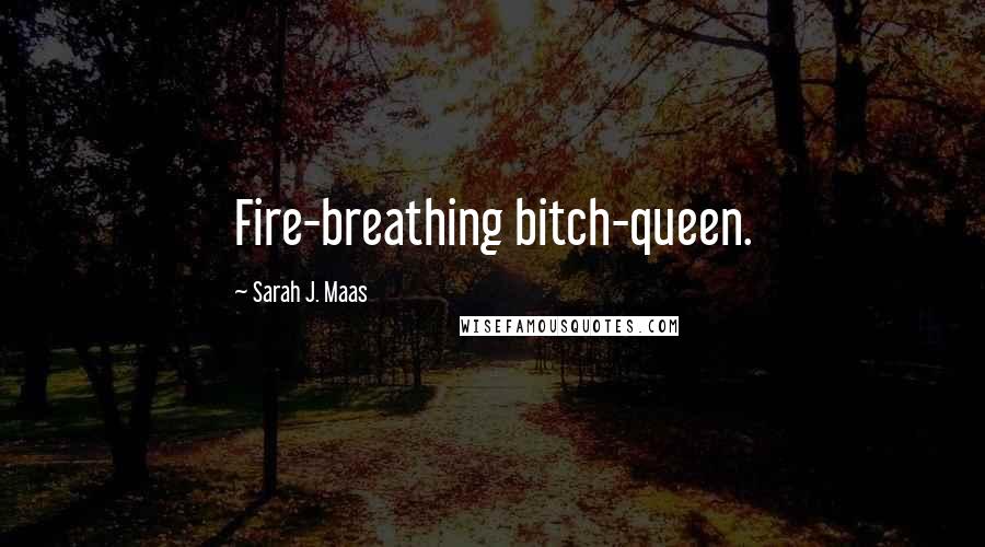 Sarah J. Maas Quotes: Fire-breathing bitch-queen.